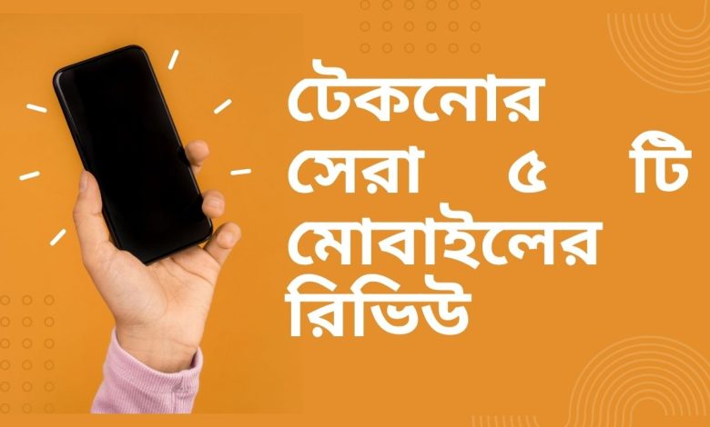 টেকনোর সেরা ৫ টি মোবাইলের রিভিউ