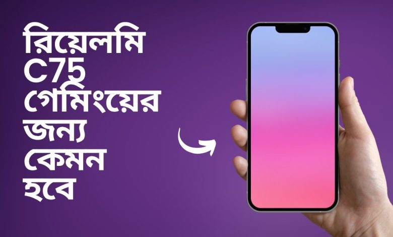 রিয়েলমি c75 গেমিংয়ের জন্য কেমন হবে