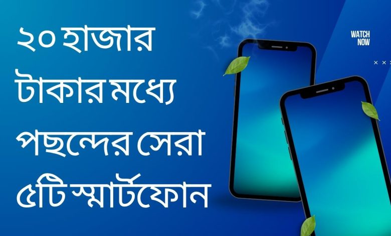২০ হাজার টাকার মধ্যে পছন্দের সেরা ৫টি স্মার্টফোন