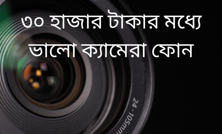 ৩০ হাজার টাকার মধ্যে ভালো ক্যামেরা ফোন