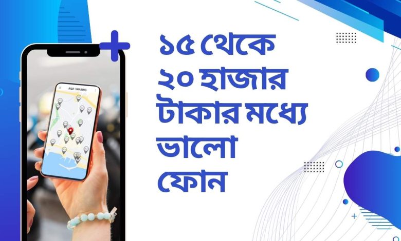 ১৫ থেকে ২০ হাজার টাকার মধ্যে ভালো ফোন