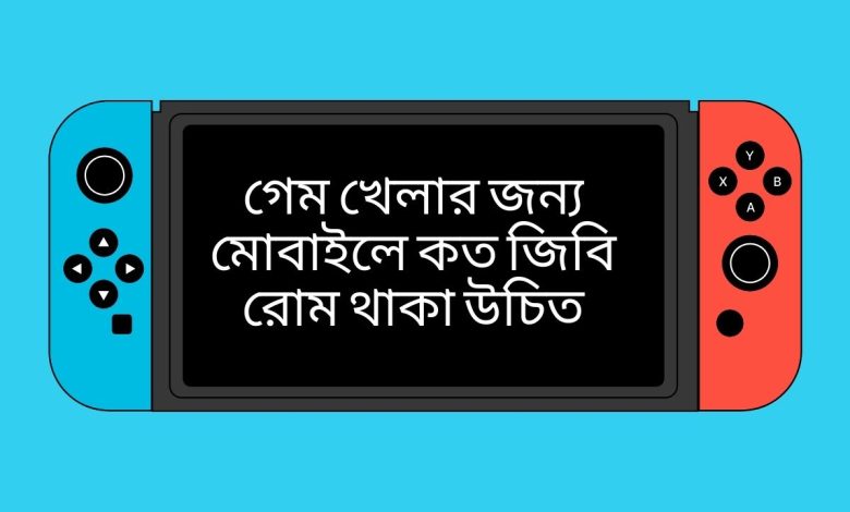 গেম খেলার জন্য মোবাইলে কত জিবি রোম থাকা উচিত
