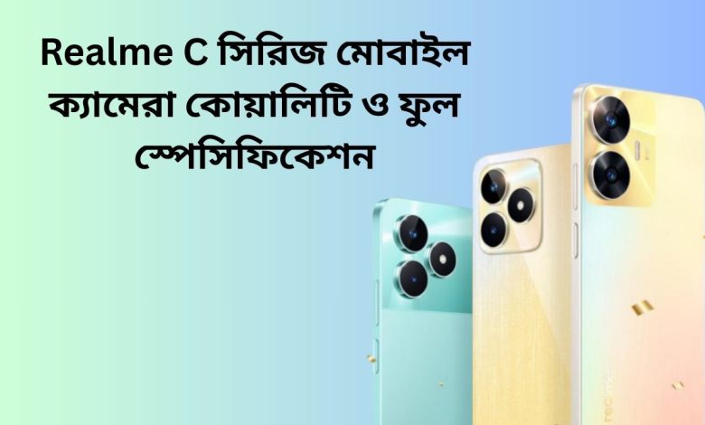 Realme C সিরিজ মোবাইল ক্যামেরা কোয়ালিটি ও ফুল স্পেসিফিকেশন