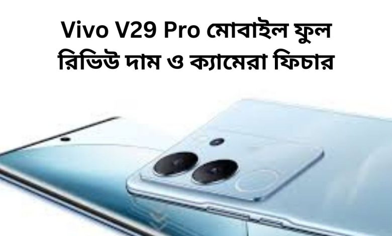 Vivo V29 Pro মোবাইল ফুল রিভিউ দাম ও ক্যামেরা ফিচার