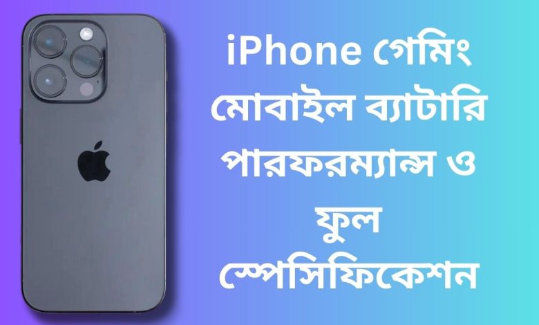iPhone গেমিং মোবাইল ব্যাটারি পারফরম্যান্স ও ফুল স্পেসিফিকেশন