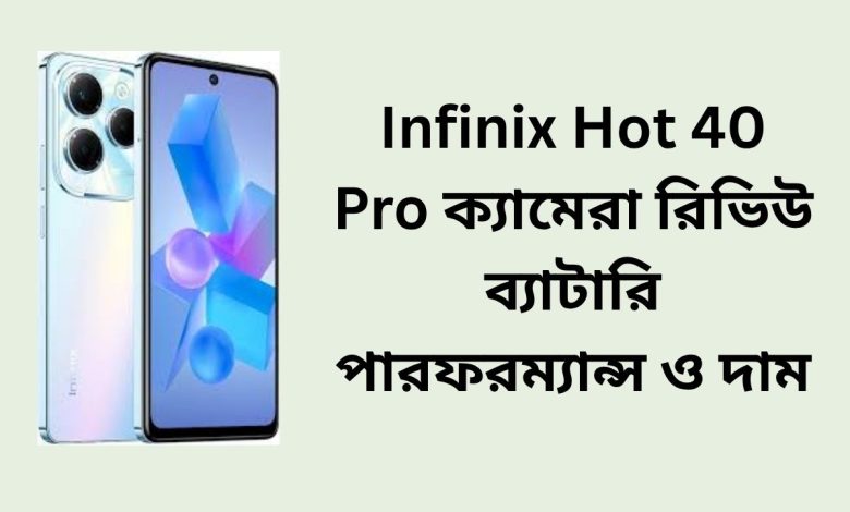 Infinix Hot 40 Pro ক্যামেরা রিভিউ ব্যাটারি পারফরম্যান্স ও দাম