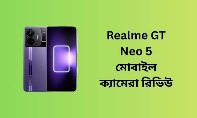 Realme GT Neo 5 মোবাইল ক্যামেরা রিভিউ
