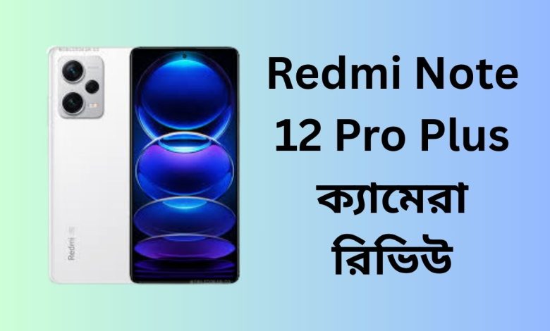Redmi Note 12 Pro Plus ক্যামেরা রিভিউ
