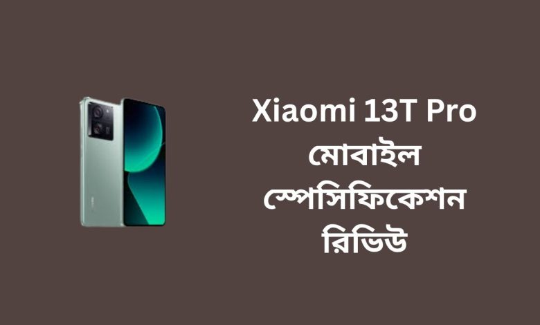 Xiaomi 13T Pro মোবাইল স্পেসিফিকেশন রিভিউ